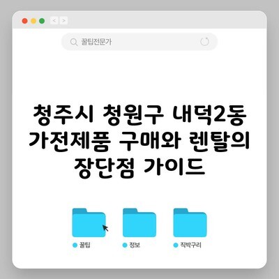 청주시 청원구 내덕2동 가전제품 구매와 렌탈의 장단점 가이드