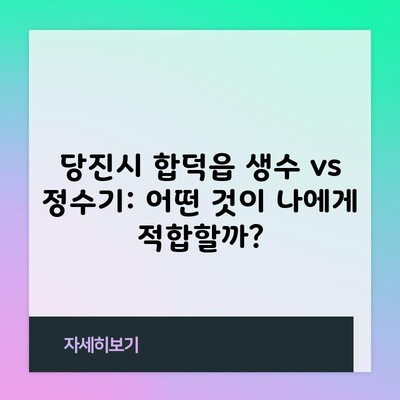 당진시 합덕읍 생수 vs 정수기: 어떤 것이 나에게 적합할까?