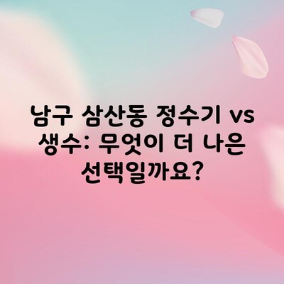 남구 삼산동 정수기 vs 생수: 무엇이 더 나은 선택일까요?