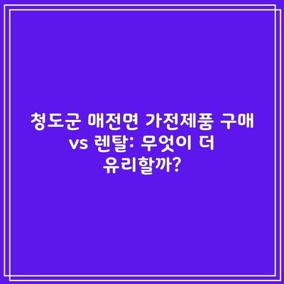 청도군 매전면 가전제품 구매 vs 렌탈: 무엇이 더 유리할까?