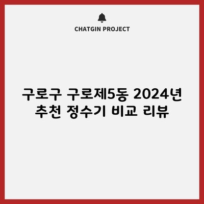 구로구 구로제5동 2024년 추천 정수기 비교 리뷰