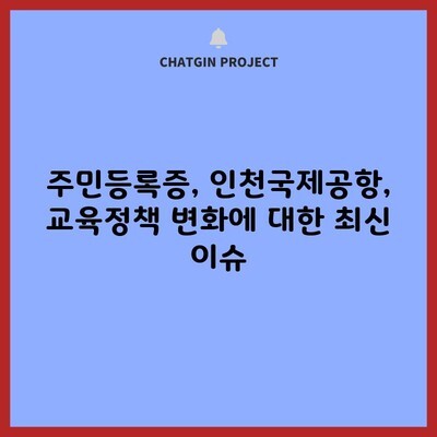 주민등록증, 인천국제공항, 교육정책 변화에 대한 최신 이슈