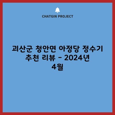 괴산군 청안면 아정당 정수기 추천 리뷰 – 2024년 4월