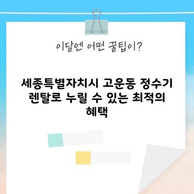 세종특별자치시 고운동 정수기 렌탈로 누릴 수 있는 최적의 혜택