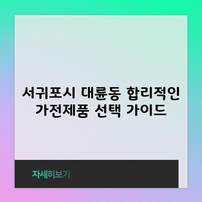 서귀포시 대륜동 합리적인 가전제품 선택 가이드