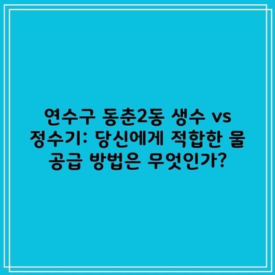 연수구 동춘2동 생수 vs 정수기: 당신에게 적합한 물 공급 방법은 무엇인가?