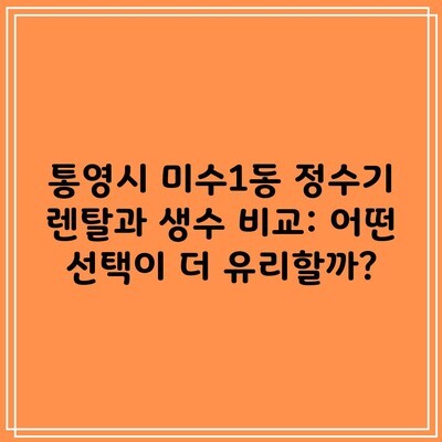 통영시 미수1동 정수기 렌탈과 생수 비교: 어떤 선택이 더 유리할까?