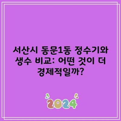 서산시 동문1동 정수기와 생수 비교: 어떤 것이 더 경제적일까?