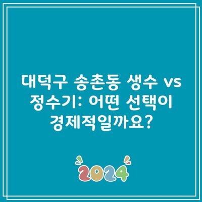 대덕구 송촌동 생수 vs 정수기: 어떤 선택이 경제적일까요?