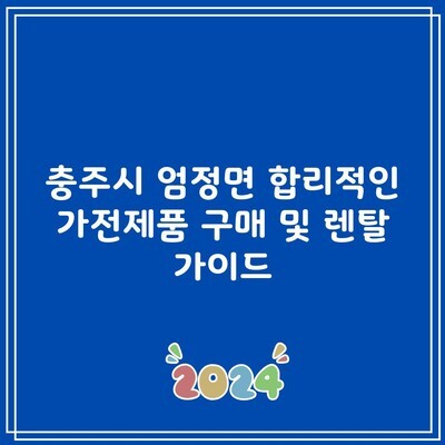 충주시 엄정면 합리적인 가전제품 구매 및 렌탈 가이드