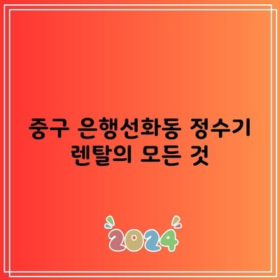 중구 은행선화동 정수기 렌탈의 모든 것