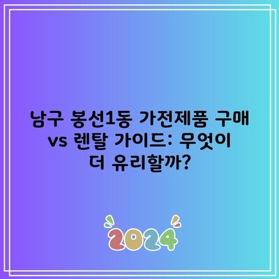 남구 봉선1동 가전제품 구매 vs 렌탈 가이드: 무엇이 더 유리할까?