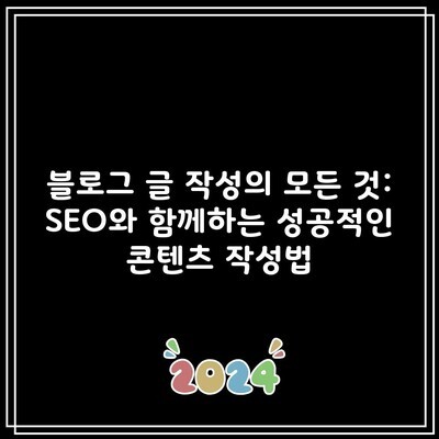 블로그 글 작성의 모든 것: SEO와 함께하는 성공적인 콘텐츠 작성법