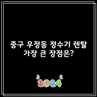 중구 우정동 정수기 렌탈 가장 큰 장점은?