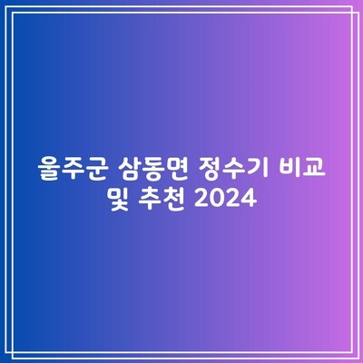 울주군 삼동면 정수기 비교 및 추천 2024