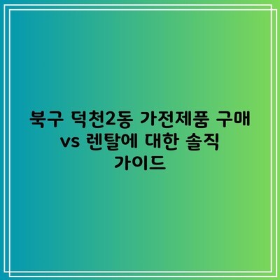 북구 덕천2동 가전제품 구매 vs 렌탈에 대한 솔직 가이드