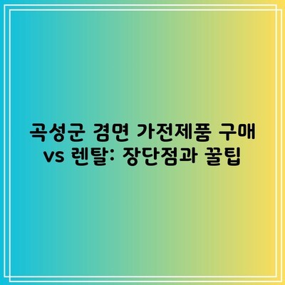 곡성군 겸면 가전제품 구매 vs 렌탈: 장단점과 꿀팁