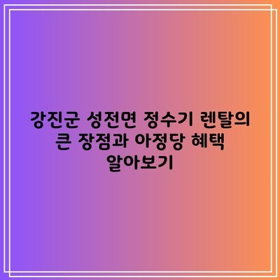 강진군 성전면 정수기 렌탈의 큰 장점과 아정당 혜택 알아보기