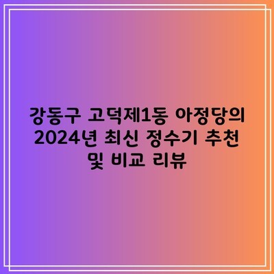 강동구 고덕제1동 아정당의 2024년 최신 정수기 추천 및 비교 리뷰