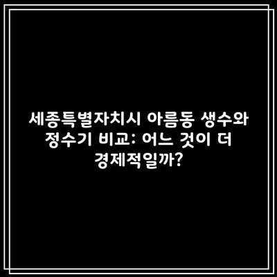 세종특별자치시 아름동 생수와 정수기 비교: 어느 것이 더 경제적일까?