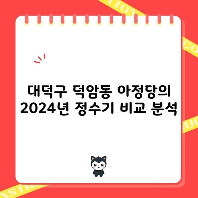 대덕구 덕암동 아정당의 2024년 정수기 비교 분석