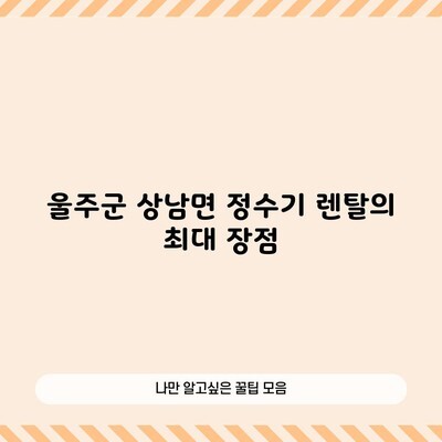 울주군 상남면 정수기 렌탈의 최대 장점