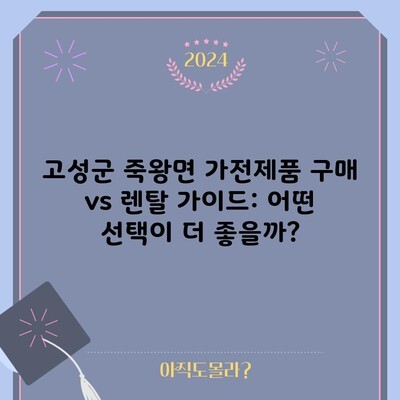 고성군 죽왕면 가전제품 구매 vs 렌탈 가이드: 어떤 선택이 더 좋을까?