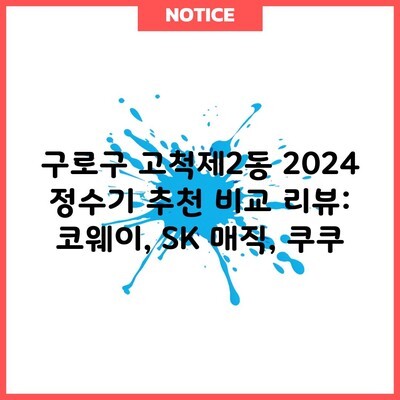 구로구 고척제2동 2024 정수기 추천 비교 리뷰: 코웨이, SK 매직, 쿠쿠