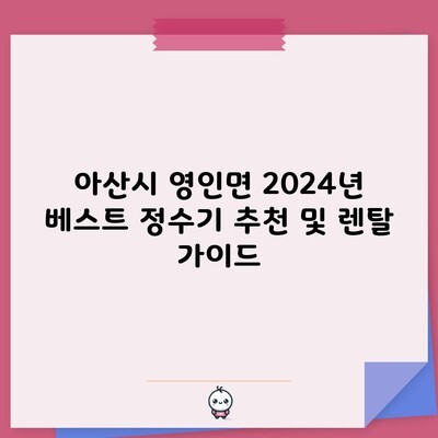 아산시 영인면 2024년 베스트 정수기 추천 및 렌탈 가이드