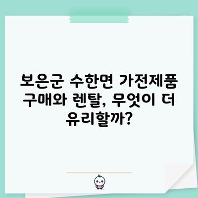 보은군 수한면 가전제품 구매와 렌탈, 무엇이 더 유리할까?