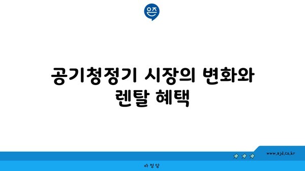 공기청정기 시장의 변화와 렌탈 혜택