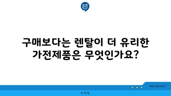 구매보다는 렌탈이 더 유리한 가전제품은 무엇인가요?