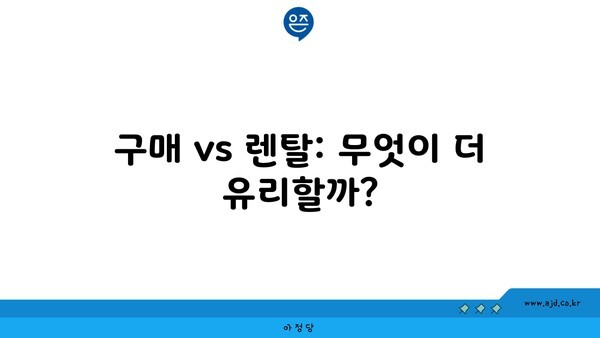 구매 vs 렌탈: 무엇이 더 유리할까?