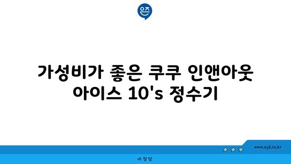 가성비가 좋은 쿠쿠 인앤아웃 아이스 10's 정수기