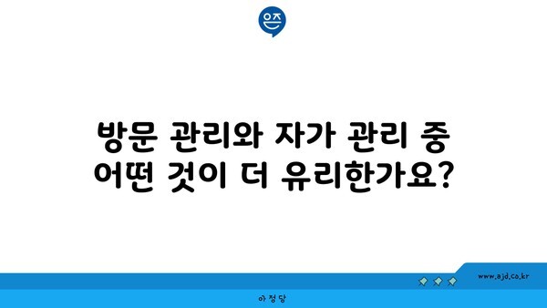 방문 관리와 자가 관리 중 어떤 것이 더 유리한가요?