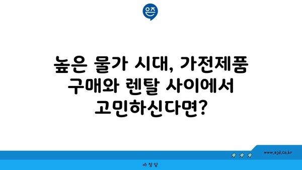 높은 물가 시대, 가전제품 구매와 렌탈 사이에서 고민하신다면?