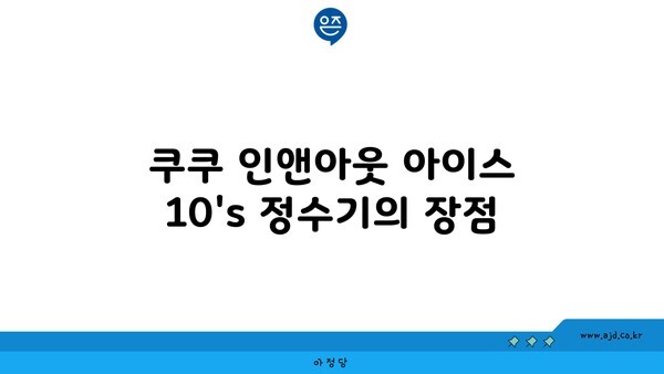 쿠쿠 인앤아웃 아이스 10's 정수기의 장점