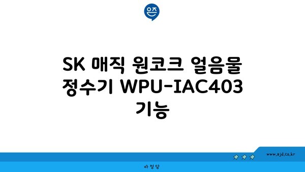 SK 매직 원코크 얼음물 정수기 WPU-IAC403 기능