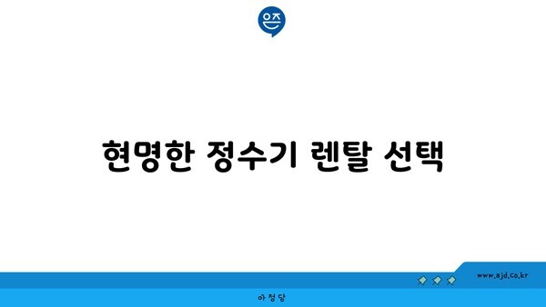 현명한 정수기 렌탈 선택