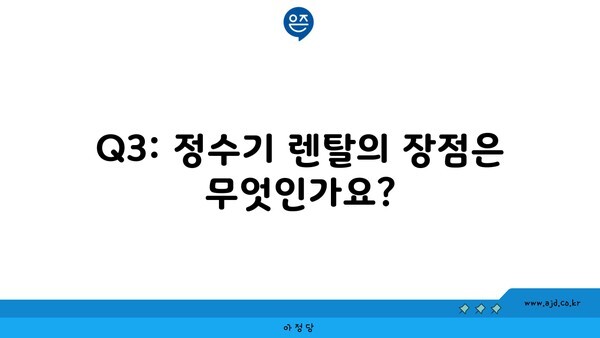 Q3: 정수기 렌탈의 장점은 무엇인가요?