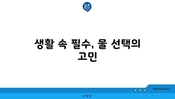 생활 속 필수, 물 선택의 고민