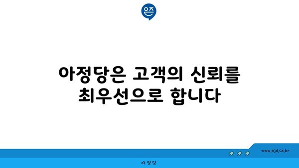 아정당은 고객의 신뢰를 최우선으로 합니다