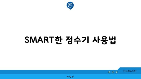 SMART한 정수기 사용법