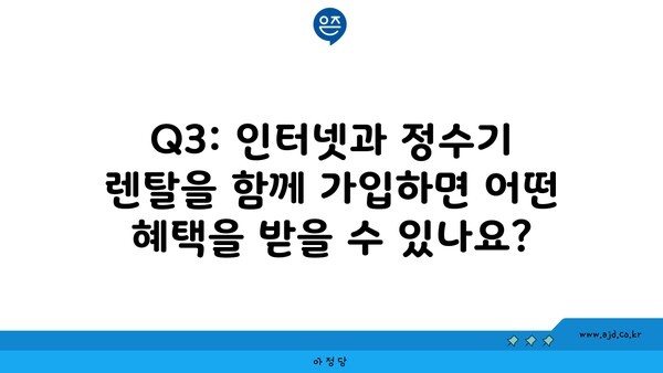 Q3: 인터넷과 정수기 렌탈을 함께 가입하면 어떤 혜택을 받을 수 있나요?