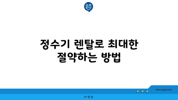 정수기 렌탈로 최대한 절약하는 방법