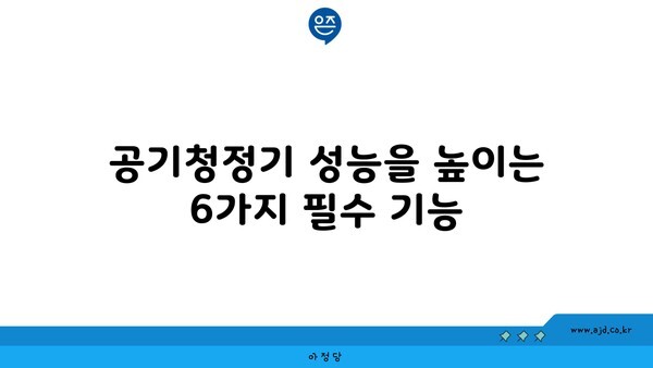 공기청정기 성능을 높이는 6가지 필수 기능