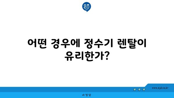 어떤 경우에 정수기 렌탈이 유리한가?