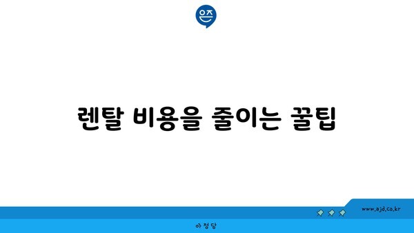 렌탈 비용을 줄이는 꿀팁