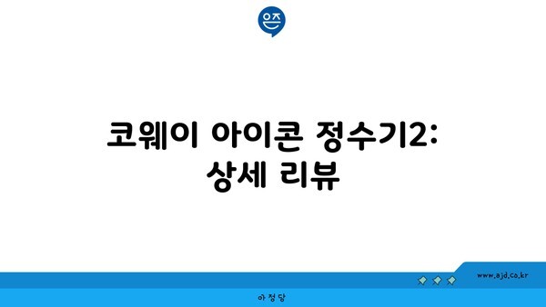 코웨이 아이콘 정수기2: 상세 리뷰