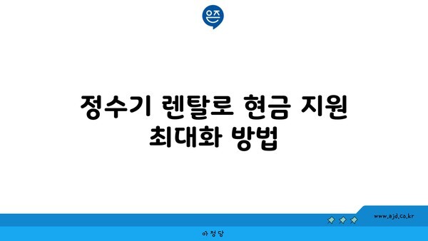 정수기 렌탈로 현금 지원 최대화 방법